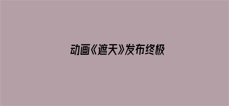 动画《遮天》发布终极预告